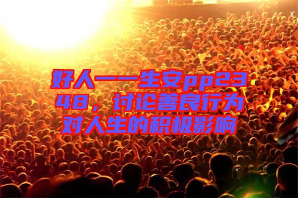 好人一一生安pp2348，討論善良行為對(duì)人生的積極影響