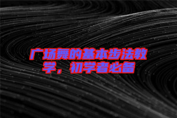 廣場舞的基本步法教學(xué)，初學(xué)者必備