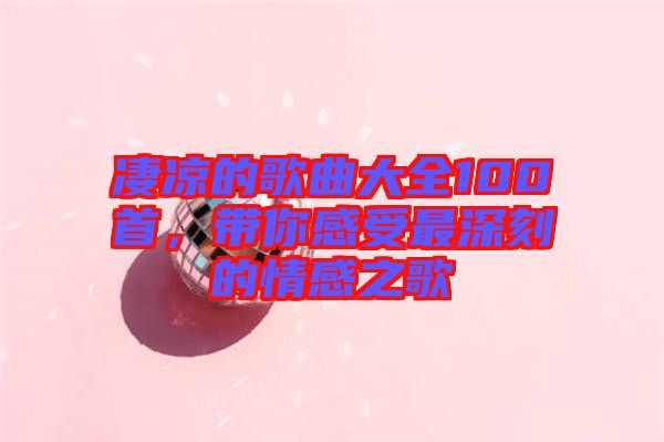 凄涼的歌曲大全100首，帶你感受最深刻的情感之歌