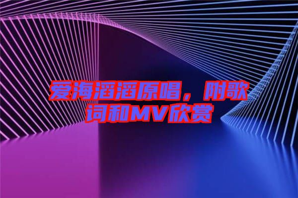 愛海滔滔原唱，附歌詞和MV欣賞