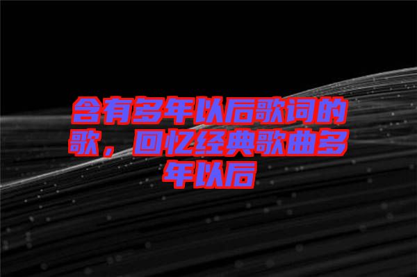 含有多年以后歌詞的歌，回憶經(jīng)典歌曲多年以后