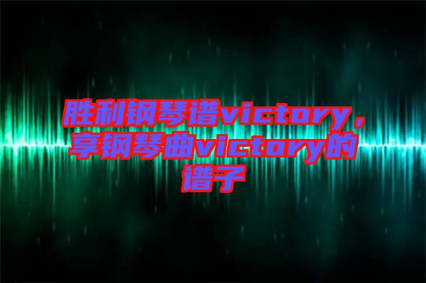 勝利鋼琴譜victory，享鋼琴曲victory的譜子