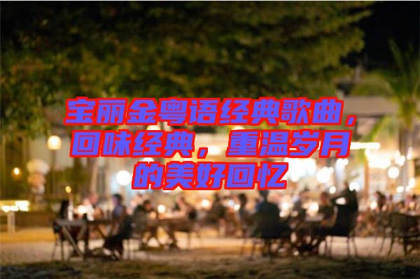 寶麗金粵語經(jīng)典歌曲，回味經(jīng)典，重溫歲月的美好回憶
