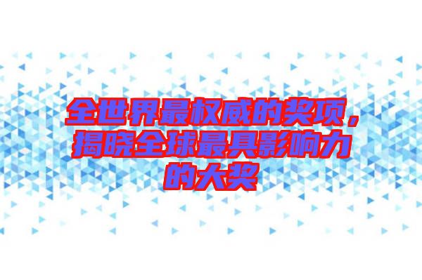 全世界最權(quán)威的獎(jiǎng)項(xiàng)，揭曉全球最具影響力的大獎(jiǎng)