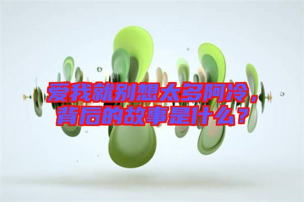 愛我就別想太多阿冷，背后的故事是什么？
