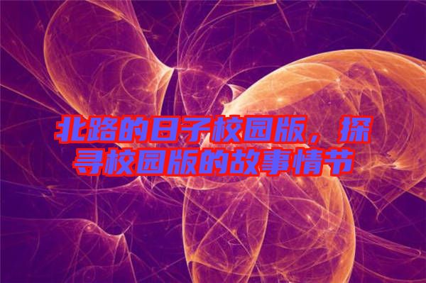 北路的日子校園版，探尋校園版的故事情節(jié)