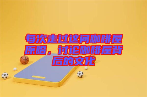 每次走過這間咖啡屋原唱，討論咖啡屋背后的文化