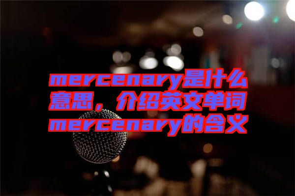 mercenary是什么意思，介紹英文單詞mercenary的含義