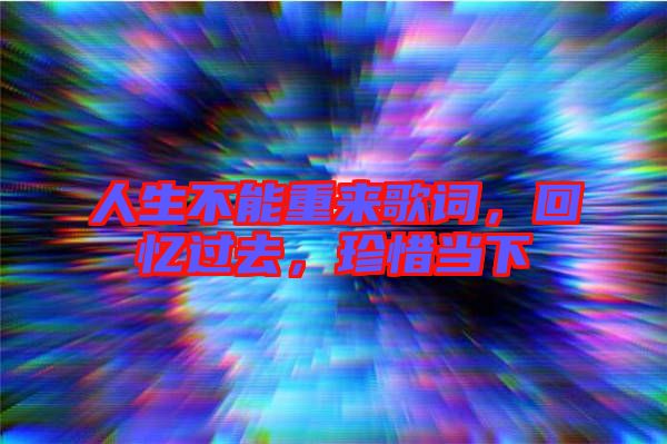 人生不能重來歌詞，回憶過去，珍惜當下