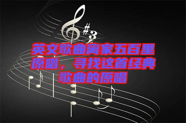 英文歌曲離家五百里原唱，尋找這首經典歌曲的原唱