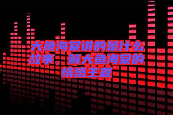 大魚海棠講的是什么故事，解大魚海棠的情感主題