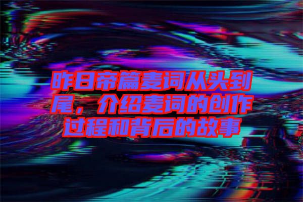 昨日帝篇麥詞從頭到尾，介紹麥詞的創(chuàng)作過程和背后的故事