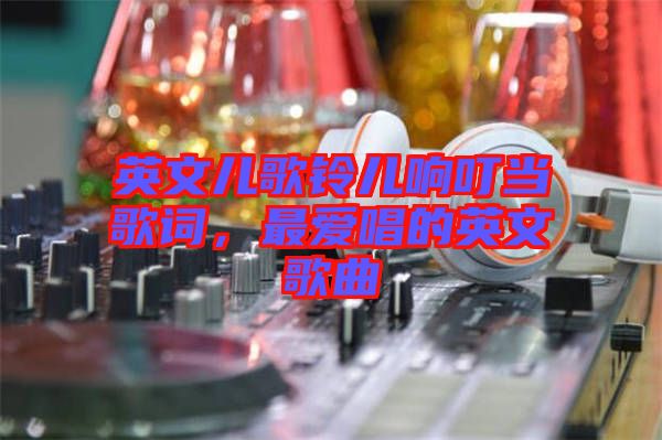 英文兒歌鈴兒響叮當(dāng)歌詞，最愛唱的英文歌曲
