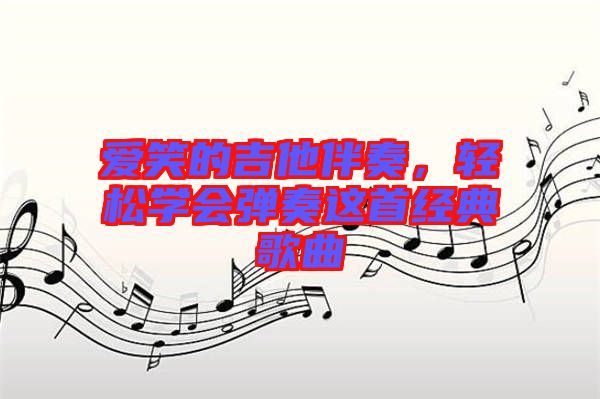 愛(ài)笑的吉他伴奏，輕松學(xué)會(huì)彈奏這首經(jīng)典歌曲
