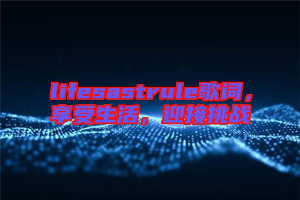 lifesastrule歌詞，享受生活，迎接挑戰(zhàn)