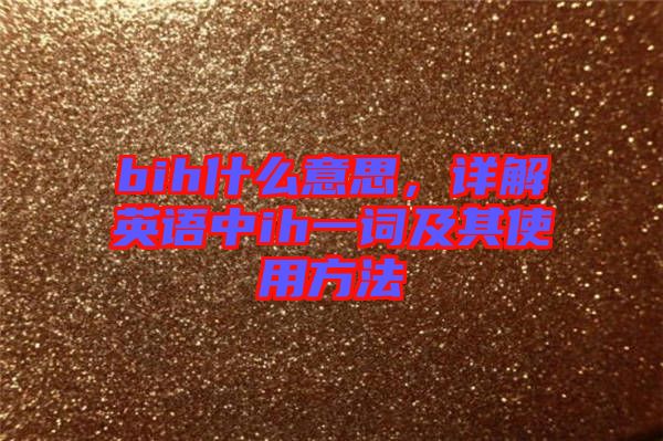 bih什么意思，詳解英語(yǔ)中ih一詞及其使用方法