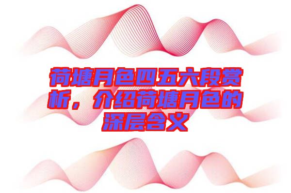 荷塘月色四五六段賞析，介紹荷塘月色的深層含義