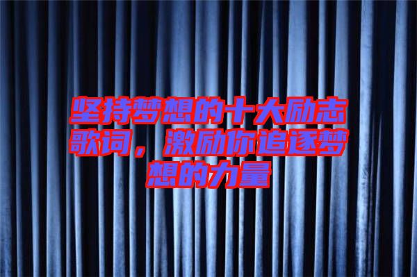 堅(jiān)持夢(mèng)想的十大勵(lì)志歌詞，激勵(lì)你追逐夢(mèng)想的力量