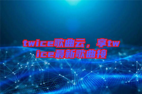 twice歌曲云，享twice最新歌曲接