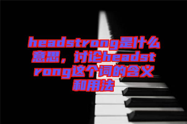 headstrong是什么意思，討論headstrong這個(gè)詞的含義和用法
