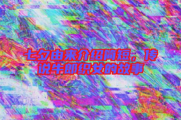 七夕由來介紹簡短，傳說牛郎織女的故事