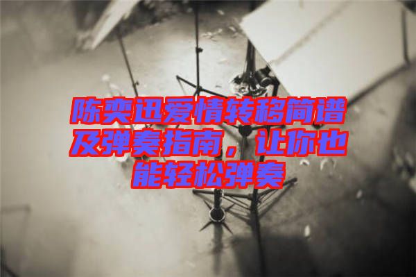 陳奕迅愛(ài)情轉(zhuǎn)移簡(jiǎn)譜及彈奏指南，讓你也能輕松彈奏