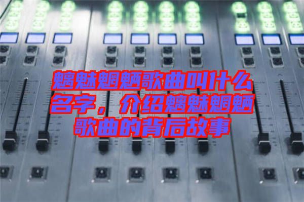 魑魅魍魎歌曲叫什么名字，介紹魑魅魍魎歌曲的背后故事