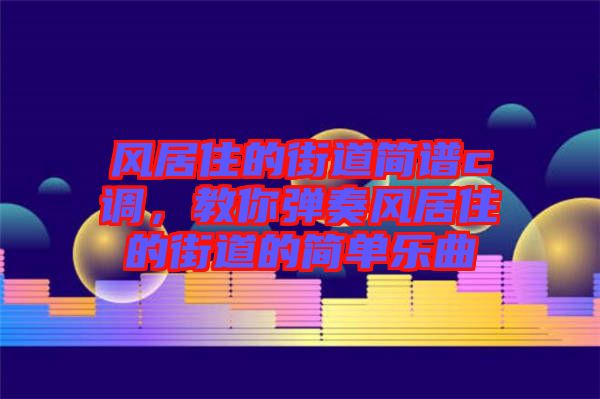 風(fēng)居住的街道簡(jiǎn)譜c調(diào)，教你彈奏風(fēng)居住的街道的簡(jiǎn)單樂(lè)曲