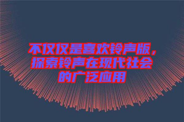 不僅僅是喜歡鈴聲版，探索鈴聲在現(xiàn)代社會的廣泛應(yīng)用