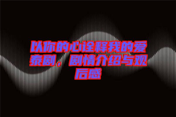 以你的心詮釋我的愛(ài)泰劇，劇情介紹與觀后感