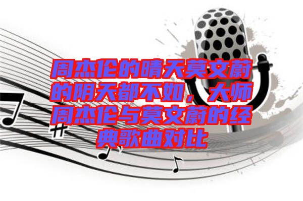 周杰倫的晴天莫文蔚的陰天都不如，大師周杰倫與莫文蔚的經(jīng)典歌曲對比