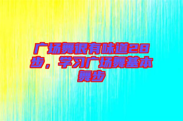 廣場舞很有味道28步，學(xué)習(xí)廣場舞基本舞步