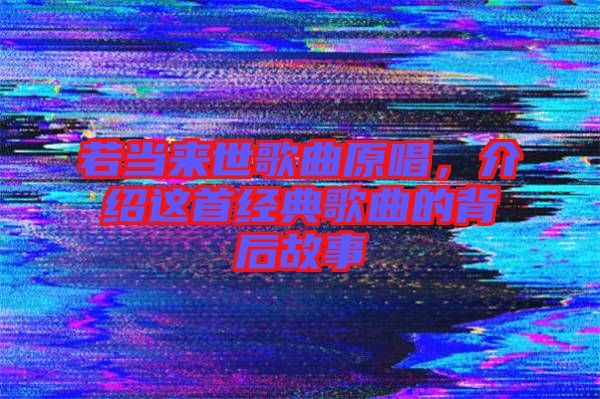 若當(dāng)來世歌曲原唱，介紹這首經(jīng)典歌曲的背后故事