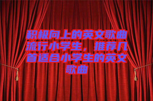積極向上的英文歌曲流行小學(xué)生，推薦幾首適合小學(xué)生的英文歌曲