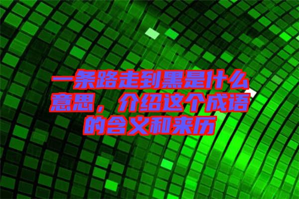 一條路走到黑是什么意思，介紹這個成語的含義和來歷
