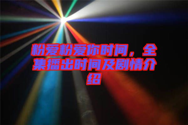 粉愛(ài)粉愛(ài)你時(shí)間，全集播出時(shí)間及劇情介紹