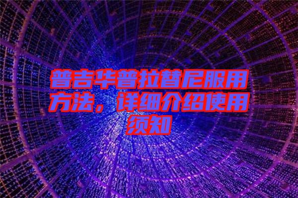普吉華普拉替尼服用方法，詳細(xì)介紹使用須知