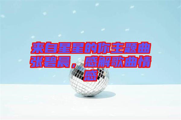 來自星星的你主題曲張碧晨，感解歌曲情感
