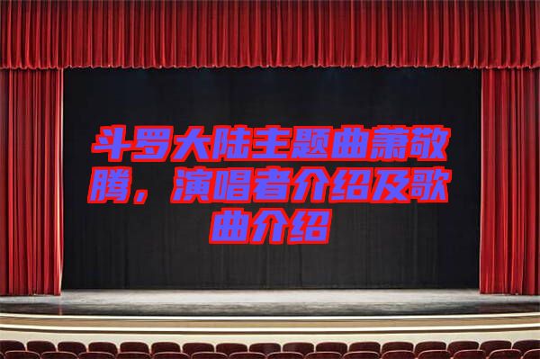 斗羅大陸主題曲蕭敬騰，演唱者介紹及歌曲介紹