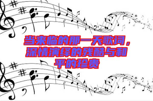 當來臨的那一天歌詞，深情演繹的殘酷與和平的珍貴