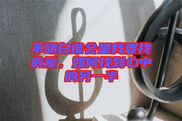 不明白誰會是我要找的愛，如何找到心中的另一半