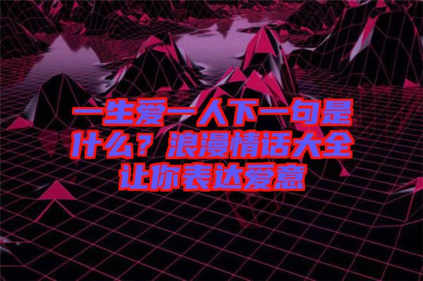 一生愛一人下一句是什么？浪漫情話大全讓你表達愛意