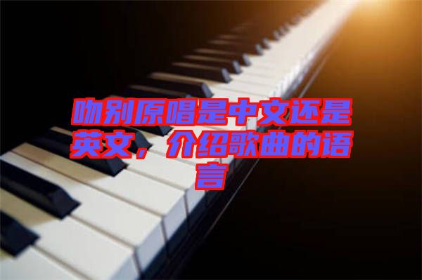吻別原唱是中文還是英文，介紹歌曲的語(yǔ)言