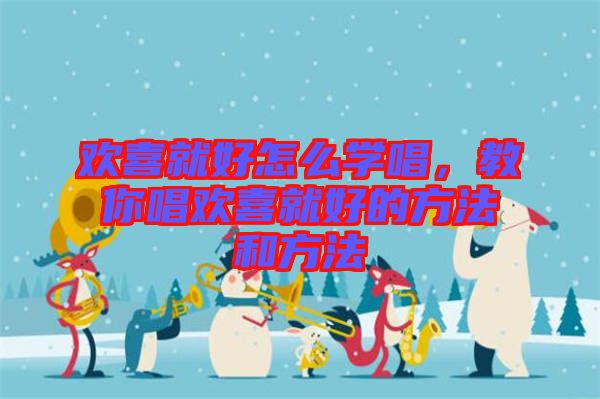 歡喜就好怎么學(xué)唱，教你唱?dú)g喜就好的方法和方法