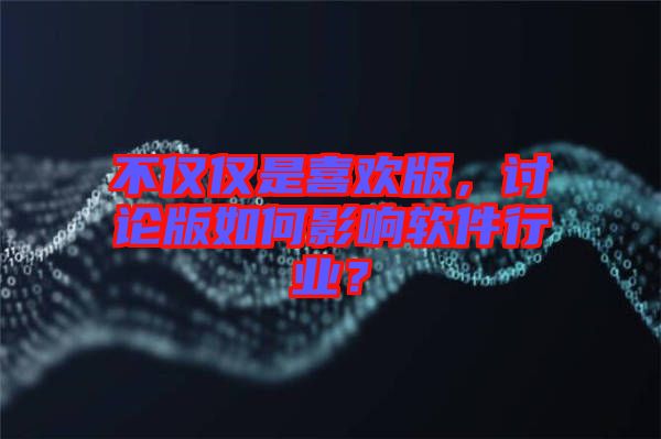 不僅僅是喜歡版，討論版如何影響軟件行業(yè)？