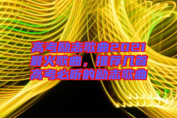 高考勵志歌曲2021最火歌曲，推薦幾首高考必聽的勵志歌曲