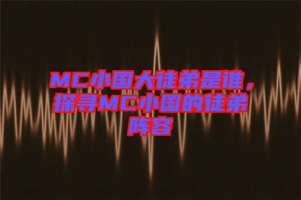 MC小國大徒弟是誰，探尋MC小國的徒弟陣容