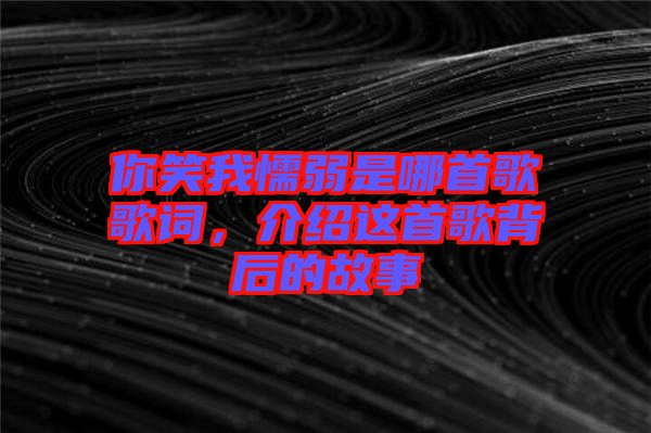 你笑我懦弱是哪首歌歌詞，介紹這首歌背后的故事