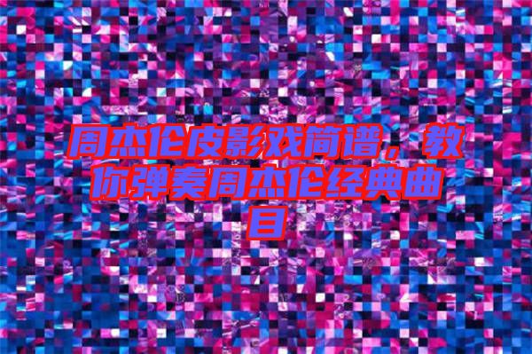 周杰倫皮影戲簡譜，教你彈奏周杰倫經(jīng)典曲目