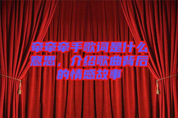 牽牽牽手歌詞是什么意思，介紹歌曲背后的情感故事